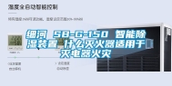 细河 SB-G-150 智能除湿装置 什么灭火器适用于灭电器火灾