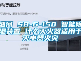 行业新闻细河 SB-G-150 智能除湿装置 什么灭火器适用于灭电器火灾