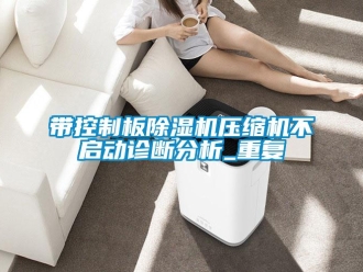 行业新闻带控制板除湿机压缩机不启动诊断分析_重复