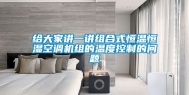 给大家讲一讲组合式恒温恒湿空调机组的温度控制的问题