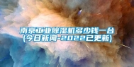 南京工业除湿机多少钱一台(今日新闻-2022已更新)