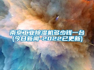 常见问题南京工业除湿机多少钱一台(今日新闻-2022已更新)