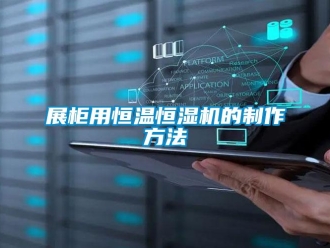 知识百科展柜用恒温恒湿机的制作方法