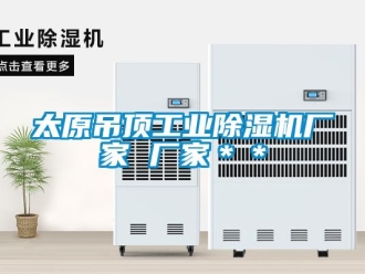 企业新闻太原吊顶工业除湿机厂家 厂家＊＊