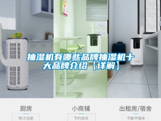 企业新闻抽湿机有哪些品牌抽湿机十大品牌介绍【详解】