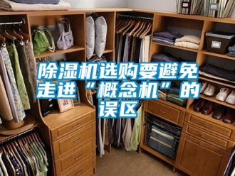 行业新闻除湿机选购要避免走进“概念机”的误区