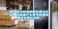 加湿器与除湿器的作用与区别，分别是什么季节使用这两样东西比较好。