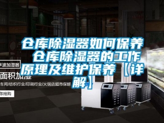 企业新闻仓库除湿器如何保养 仓库除湿器的工作原理及维护保养【详解】