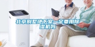 北京别墅地下室一定要用除湿机吗