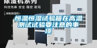 恒温恒湿试验箱在高温测试试验要注意的事项