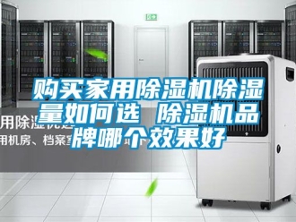 企业新闻购买家用除湿机除湿量如何选 除湿机品牌哪个效果好
