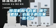 除湿机和干衣机 哪个更好，衣服干的效果怎么样