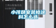 小孩卧室装修涂料怎么选
