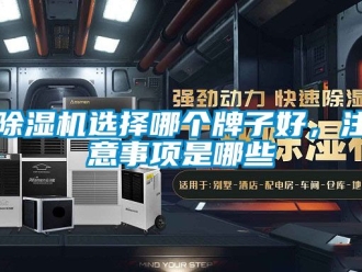行业新闻除湿机选择哪个牌子好，注意事项是哪些