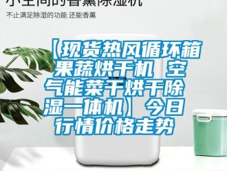 企业新闻【现货热风循环箱 果蔬烘干机 空气能菜干烘干除湿一体机】今日行情价格走势