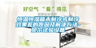 恒温恒湿箱未制冷或制冷效果差的原因及解决方法-贝尔试验设备