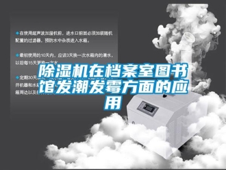 企业新闻除湿机在档案室图书馆发潮发霉方面的应用