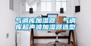 气调库加湿器，气调库超声波加湿器选型