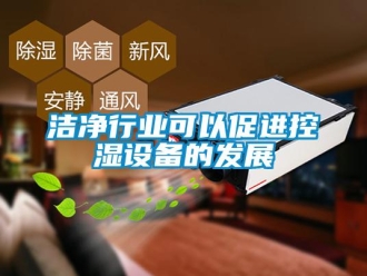 行业新闻洁净行业可以促进控湿设备的发展