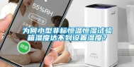 为何小型非标恒温恒湿试验箱湿度达不到设置湿度？