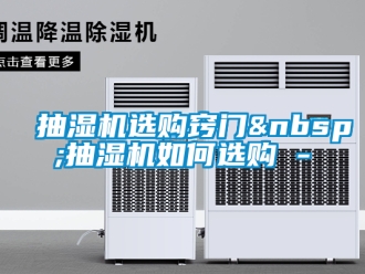 企业新闻抽湿机选购窍门&nbsp;抽湿机如何选购 -