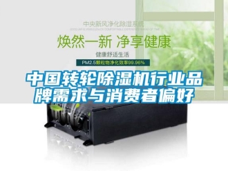 常见问题中国转轮除湿机行业品牌需求与消费者偏好