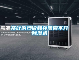企业新闻茶叶的炒做和存储离不开除湿机