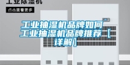 工业抽湿机品牌如何 工业抽湿机品牌推荐【详解】