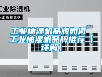 企业新闻工业抽湿机品牌如何 工业抽湿机品牌推荐【详解】