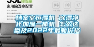 档案室恒湿机 除湿净化加湿一体机 怎么选型及2022年最新价格