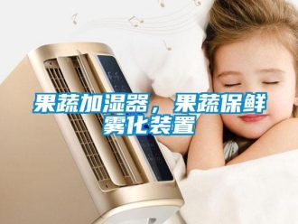 行业新闻果蔬加湿器，果蔬保鲜雾化装置