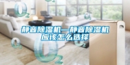 静音除湿机—静音除湿机应该怎么选择
