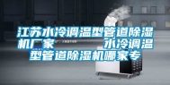 江苏水冷调温型管道除湿机厂家      水冷调温型管道除湿机哪家专