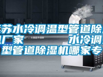 企业新闻江苏水冷调温型管道除湿机厂家      水冷调温型管道除湿机哪家专