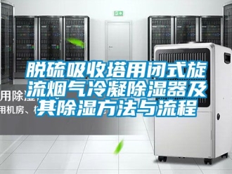 行业新闻脱硫吸收塔用闭式旋流烟气冷凝除湿器及其除湿方法与流程