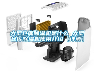 企业新闻大型仓库除湿机是什么 大型仓库除湿机使用介绍【详解】