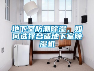 行业新闻地下室防潮除湿，如何选择合适地下室除湿机