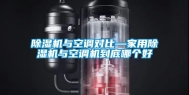 除湿机与空调对比—家用除湿机与空调机到底哪个好