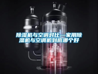 常见问题除湿机与空调对比—家用除湿机与空调机到底哪个好