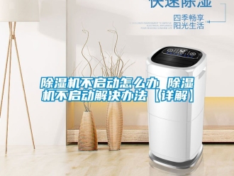 企业新闻除湿机不启动怎么办 除湿机不启动解决办法【详解】
