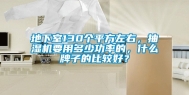 地下室130个平方左右，抽湿机要用多少功率的，什么牌子的比较好？