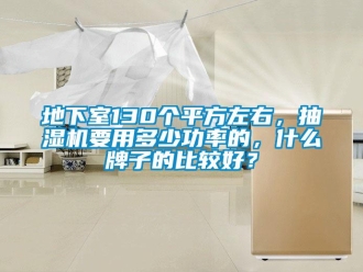 企业新闻地下室130个平方左右，抽湿机要用多少功率的，什么牌子的比较好？