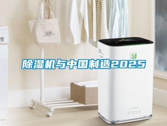 企业新闻除湿机与中国制造2025