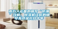 南方人必备的钢琴“防潮”攻略，除湿机让你的钢琴寿命延长几十年