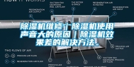 除湿机维修｜除湿机使用声音大的原因｜除湿机效果差的解决方法。