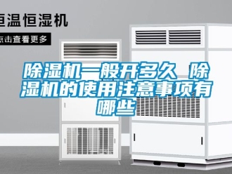 行业新闻除湿机一般开多久 除湿机的使用注意事项有哪些