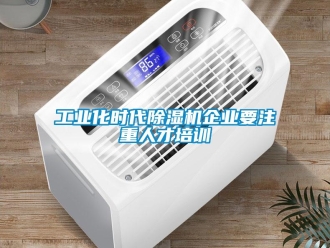 企业新闻工业化时代除湿机企业要注重人才培训