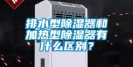 排水型除湿器和加热型除湿器有什么区别？