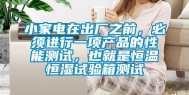 小家电在出厂之前，必须进行一项产品的性能测试，也就是恒温恒湿试验箱测试