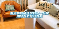 潮湿的底楼住房安装一台家用除湿机能改变吗